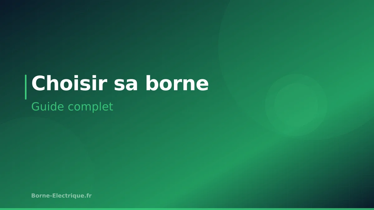 Comment choisir sa borne de recharge : le guide complet